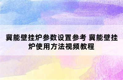 冀能壁挂炉参数设置参考 冀能壁挂炉使用方法视频教程